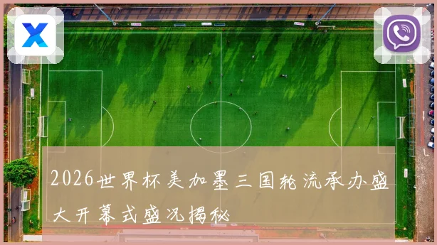2026世界杯美加墨三国轮流承办盛大开幕式盛况揭秘