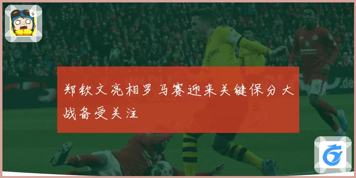 郑钦文亮相罗马赛迎来关键保分大战备受关注