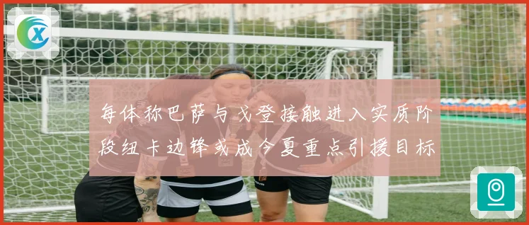 每体称巴萨与戈登接触进入实质阶段纽卡边锋或成今夏重点引援目标战术观察