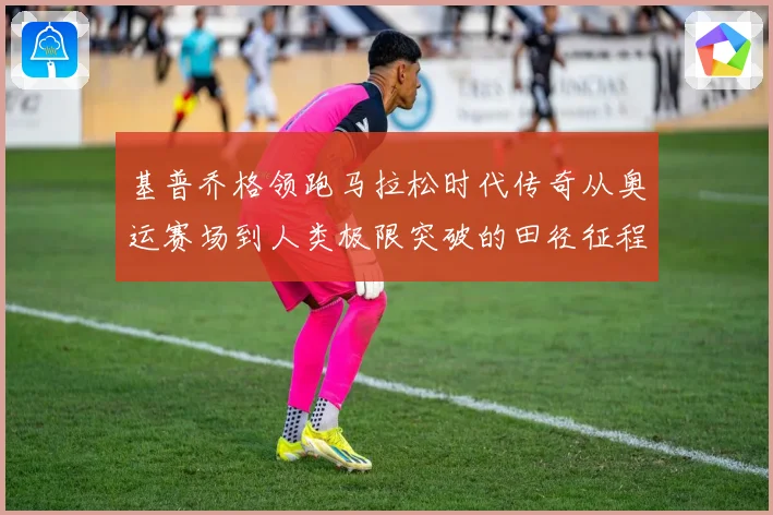 基普乔格领跑马拉松时代传奇从奥运赛场到人类极限突破的田径征程