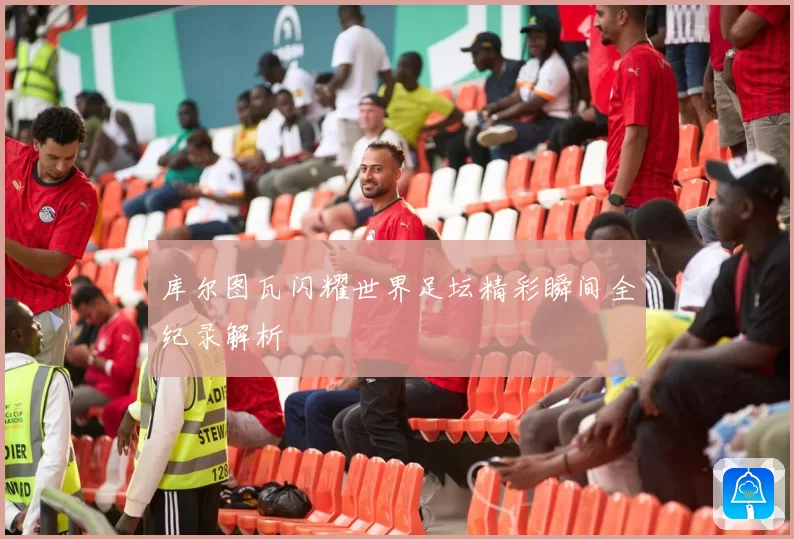 库尔图瓦闪耀世界足坛精彩瞬间全纪录解析