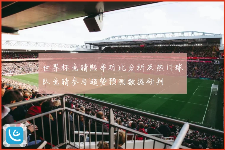 世界杯竞猜赔率对比分析及热门球队竞猜参与趋势预测数据研判