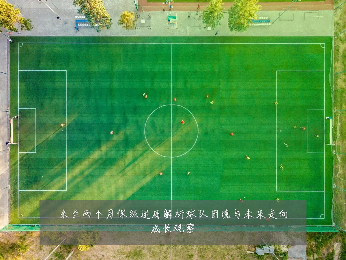 米兰两个月保级迷局解析球队困境与未来走向成长观察