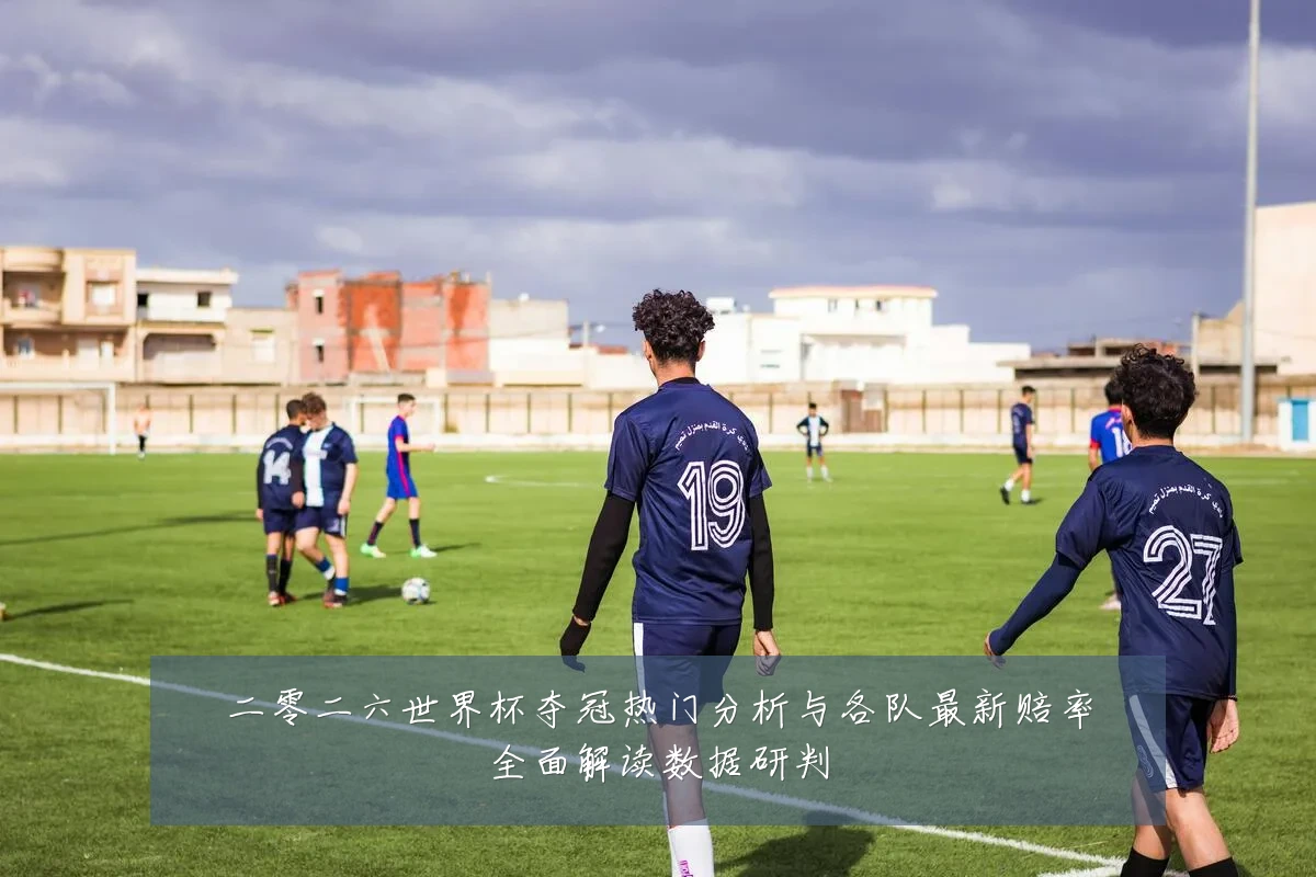 二零二六世界杯夺冠热门分析与各队最新赔率全面解读数据研判