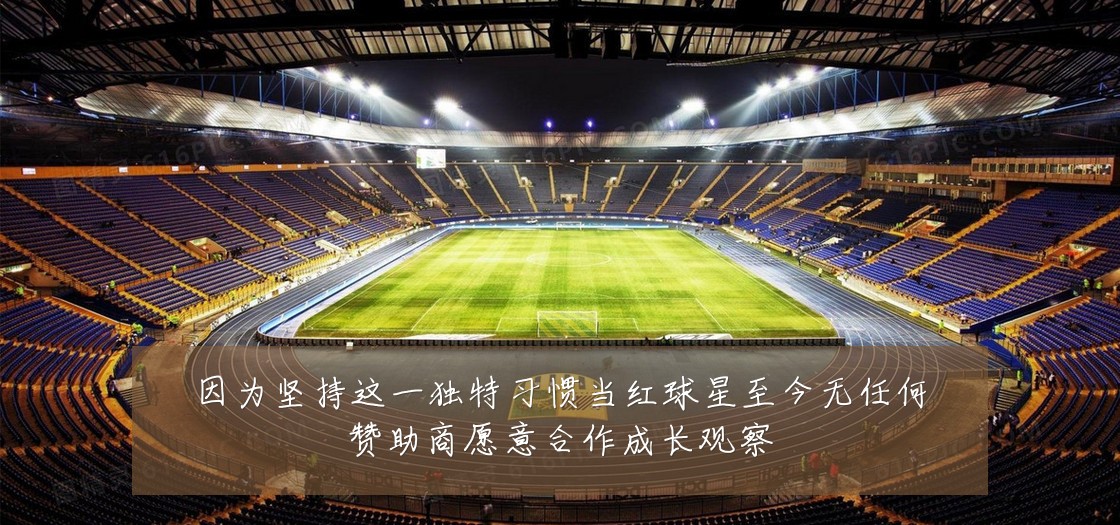 因为坚持这一独特习惯当红球星至今无任何赞助商愿意合作成长观察