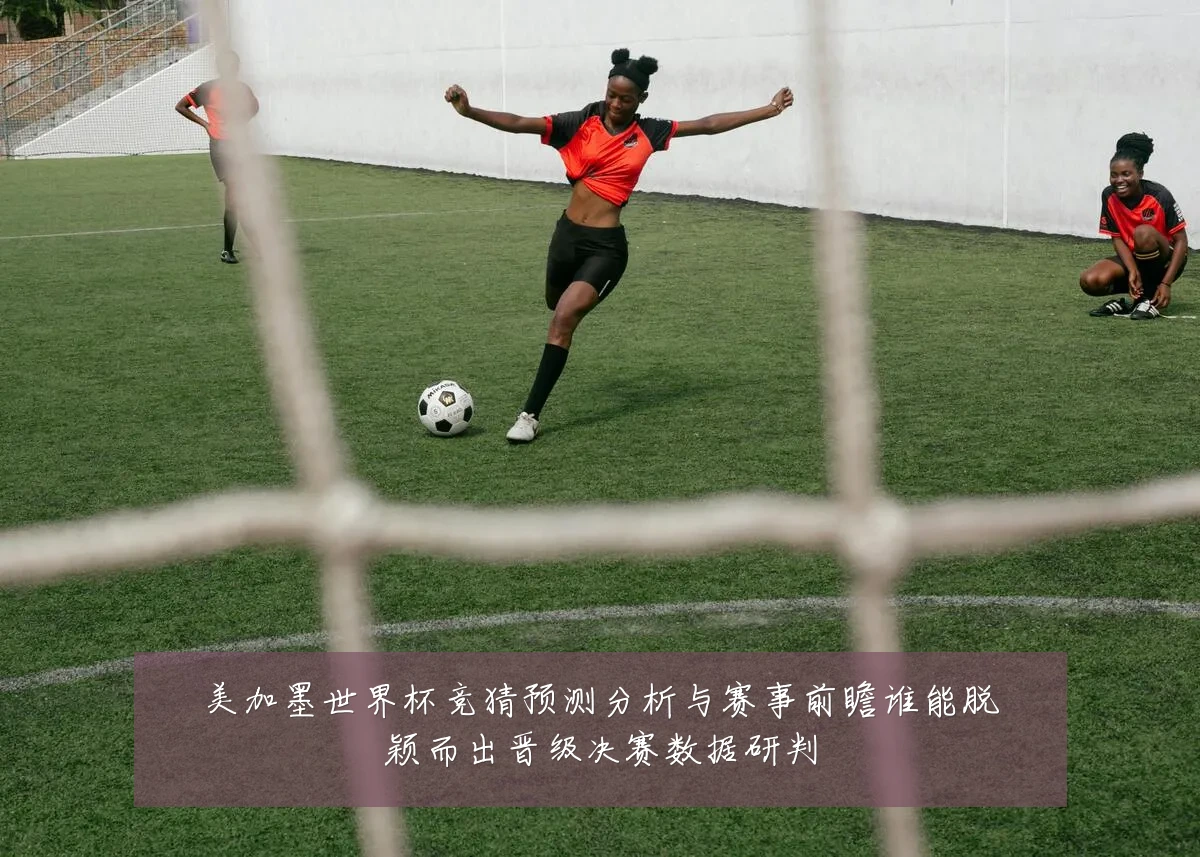美加墨世界杯竞猜预测分析与赛事前瞻谁能脱颖而出晋级决赛数据研判