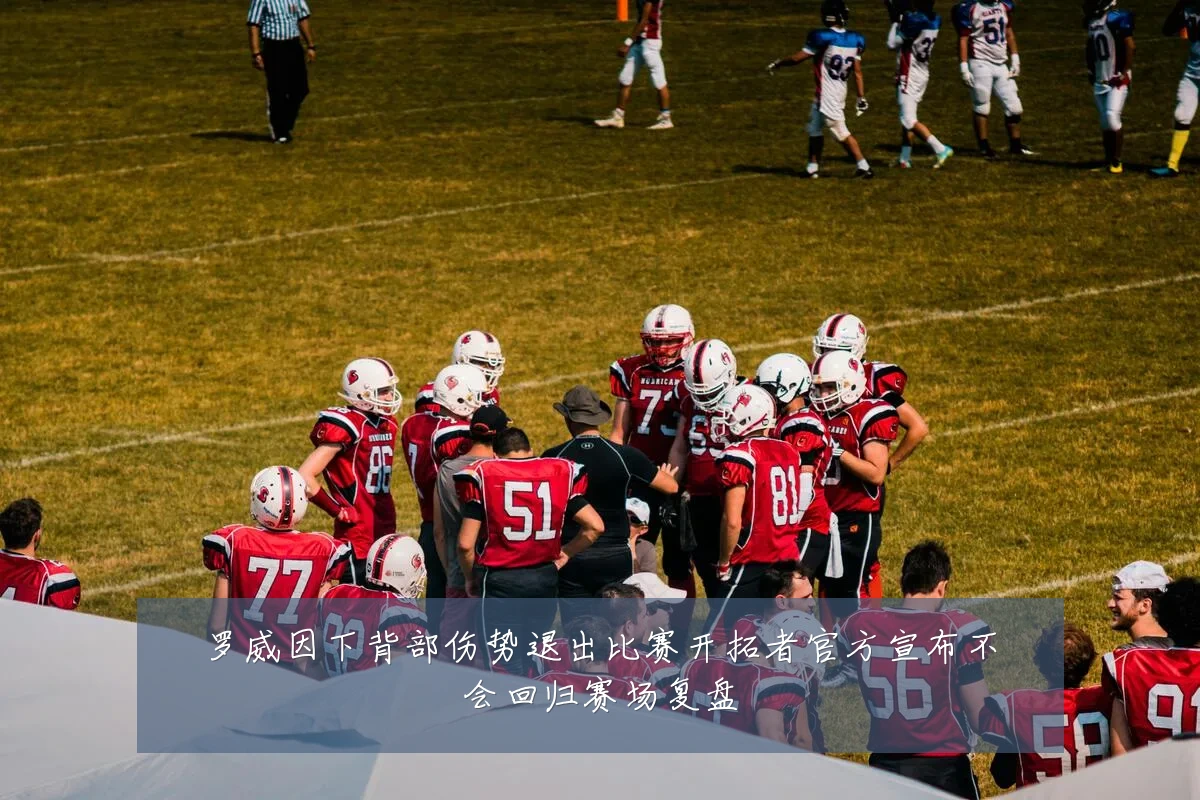 罗威因下背部伤势退出比赛开拓者官方宣布不会回归赛场复盘