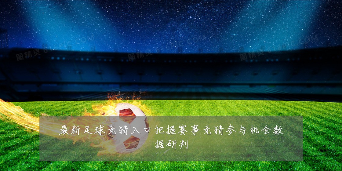 最新足球竞猜入口把握赛事竞猜参与机会数据研判